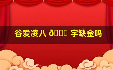 谷爱凌八 🍀 字缺金吗